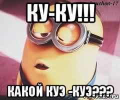 ку-ку!!! какой куэ -куэ???