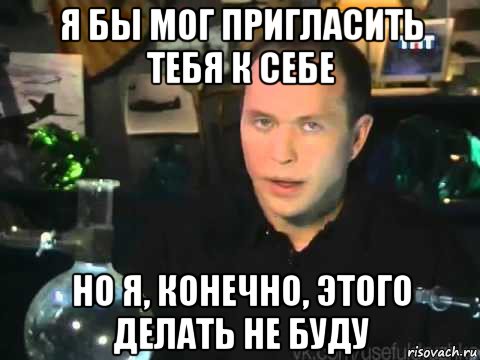 я бы мог пригласить тебя к себе но я, конечно, этого делать не буду, Мем Сергей Дружко