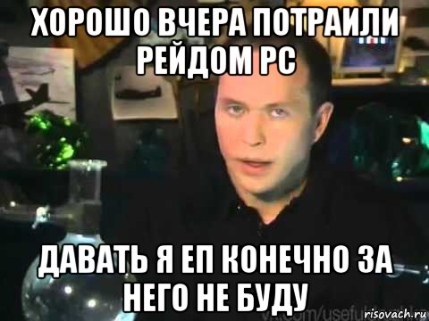 хорошо вчера потраили рейдом рс давать я еп конечно за него не буду, Мем Сергей Дружко