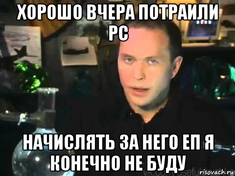 хорошо вчера потраили рс начислять за него еп я конечно не буду