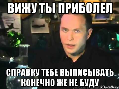 вижу ты приболел справку тебе выписывать конечно же не буду, Мем Сергей Дружко