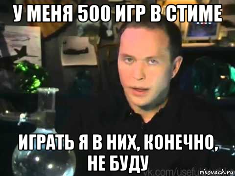 у меня 500 игр в стиме играть я в них, конечно, не буду, Мем Сергей Дружко