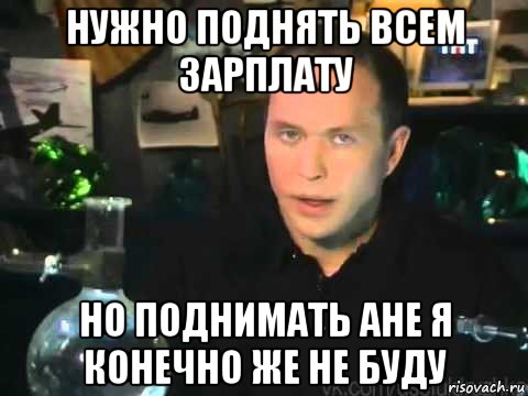 нужно поднять всем зарплату но поднимать ане я конечно же не буду, Мем Сергей Дружко