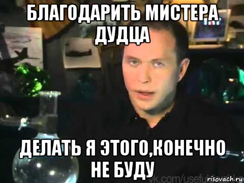 благодарить мистера дудца делать я этого,конечно не буду, Мем Сергей Дружко