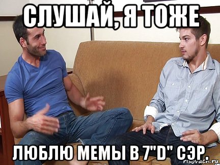 слушай, я тоже люблю мемы в 7"d" сэр., Мем Слушай я тоже люблю делать подпи