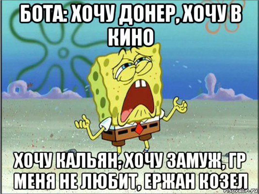 бота: хочу донер, хочу в кино хочу кальян, хочу замуж, гр меня не любит, ержан козел, Мем Спанч Боб плачет