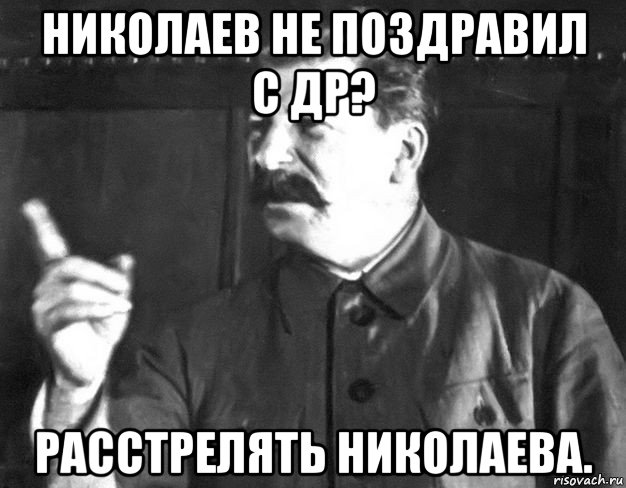 николаев не поздравил с др? расстрелять николаева., Мем  Сталин пригрозил пальцем