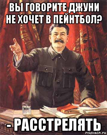 вы говорите джуни не хочет в пейнтбол? - расстрелять, Мем  сталин цветной