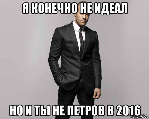 я конечно не идеал но и ты не петров в 2016