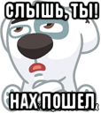 слышь, ты! нах пошел