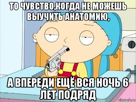 то чувство,когда не можешь выучить анатомию, а впереди ещё вся ночь 6 лет подряд