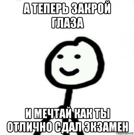 а теперь закрой глаза и мечтай как ты отлично сдал экзамен, Мем Теребонька (Диб Хлебушек)