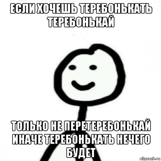 если хочешь теребонькать теребонькай только не перетеребонькай иначе теребонькать нечего будет, Мем Теребонька (Диб Хлебушек)