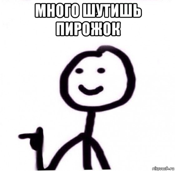 много шутишь пирожок 