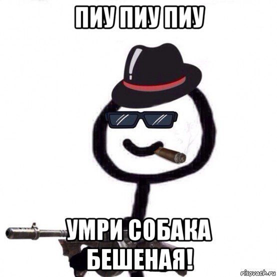 пиу пиу пиу умри собака бешеная!