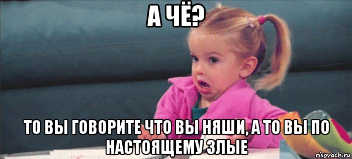 а чё? то вы говорите что вы няши, а то вы по настоящему злые, Мем  Ты говоришь (девочка возмущается)