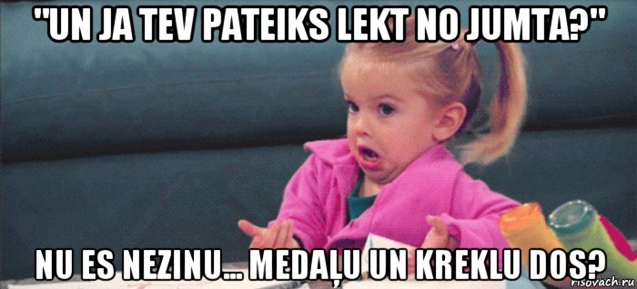 "un ja tev pateiks lekt no jumta?" nu es nezinu... medaļu un kreklu dos?, Мем  Ты говоришь (девочка возмущается)