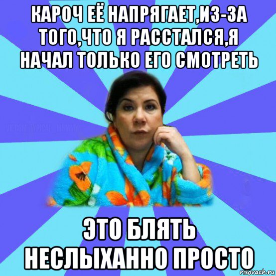 кароч её напрягает,из-за того,что я расстался,я начал только его смотреть это блять неслыханно просто, Мем типичная мама