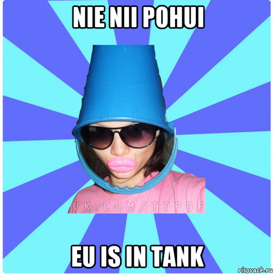 nie nii pohui eu is in tank, Мем Типичная Тупая Пизда