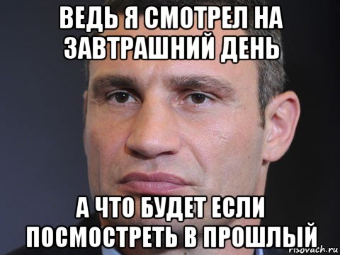 ведь я смотрел на завтрашний день а что будет если посмостреть в прошлый, Мем Типичный Кличко