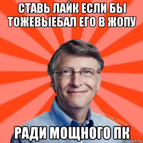 ставь лайк если бы тожевыебал его в жопу ради мощного пк, Мем Типичный Миллиардер (Билл Гейст)