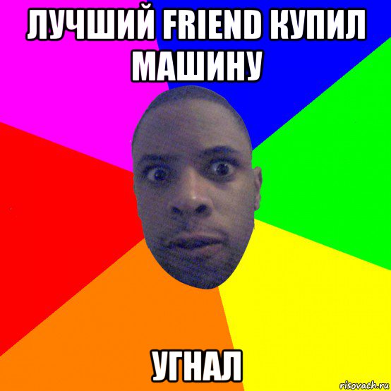 лучший friend купил машину угнал, Мем  Типичный Негр