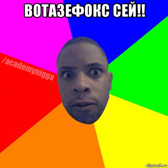 вотазефокс сей!! , Мем  ТИПИЧНЫЙ НЕГР