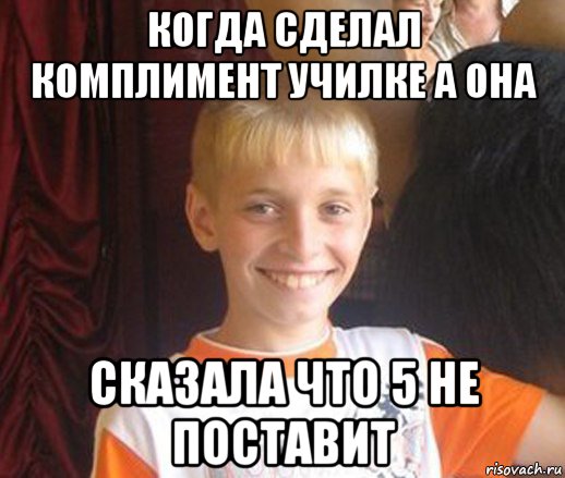 когда сделал комплимент училке а она сказала что 5 не поставит, Мем Типичный школьник