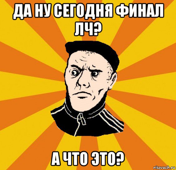 да ну сегодня финал лч? а что это?