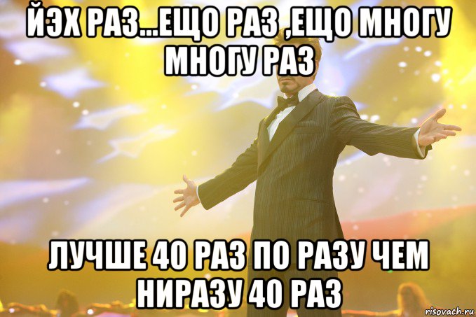 йэх раз...ещо раз ,ещо многу многу раз лучше 40 раз по разу чем ниразу 40 раз, Мем Тони Старк (Роберт Дауни младший)