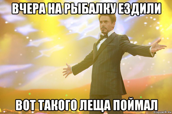 вчера на рыбалку ездили вот такого леща поймал, Мем Тони Старк (Роберт Дауни младший)