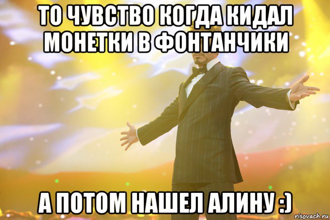 то чувство когда кидал монетки в фонтанчики а потом нашел алину :), Мем Тони Старк (Роберт Дауни младший)