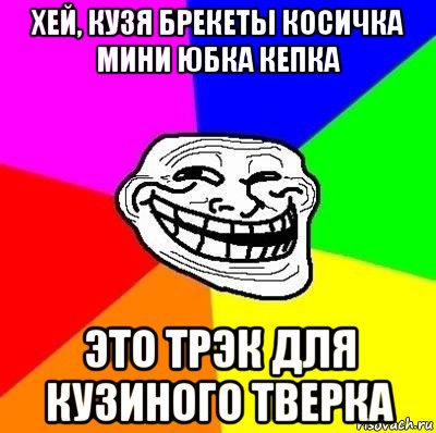 хей, кузя брекеты косичка мини юбка кепка это трэк для кузиного тверка, Мем Тролль Адвайс