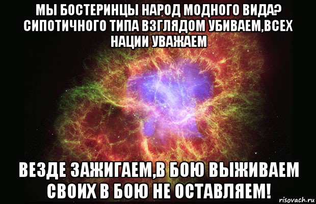 мы бостеринцы народ модного вида? сипотичного типа взглядом убиваем,всех нации уважаем везде зажигаем,в бою выживаем своих в бою не оставляем!, Мем Туманность