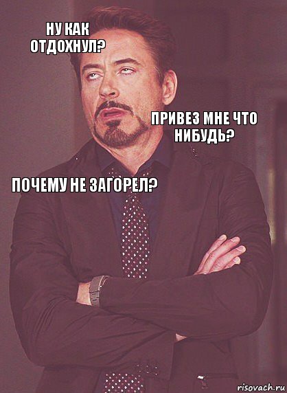 ну как отдохнул? почему не загорел? привез мне что нибудь?    , Комикс Выражение лица Тони Старк (вертик)