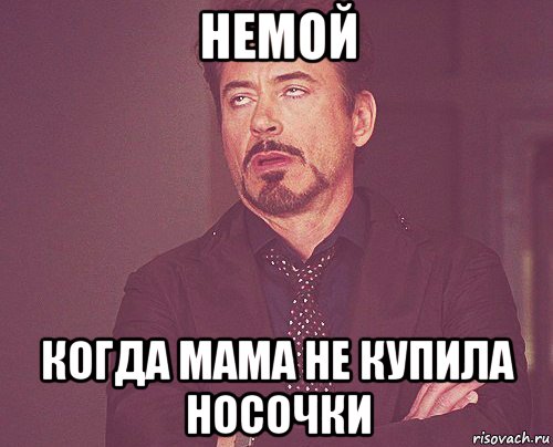 немой когда мама не купила носочки, Мем твое выражение лица