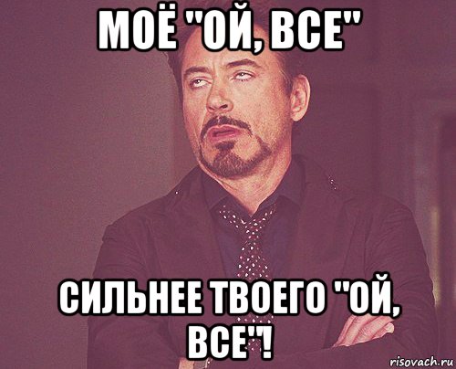 моё "ой, все" сильнее твоего "ой, все"!, Мем твое выражение лица