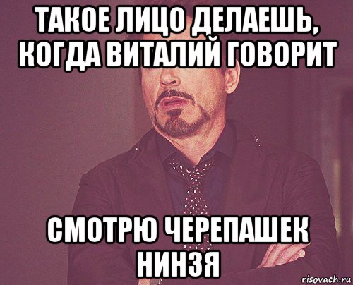 такое лицо делаешь, когда виталий говорит смотрю черепашек нинзя, Мем твое выражение лица