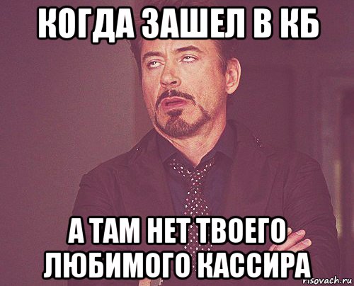 когда зашел в кб а там нет твоего любимого кассира, Мем твое выражение лица