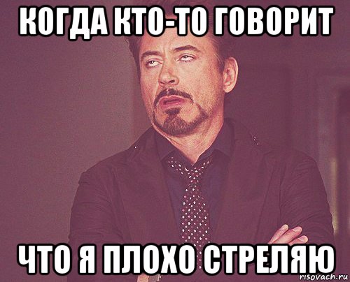 когда кто-то говорит что я плохо стреляю, Мем твое выражение лица