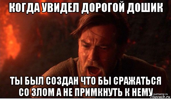 когда увидел дорогой дошик ты был создан что бы сражаться со злом а не примкнуть к нему, Мем ты был мне как брат