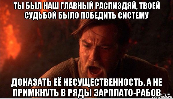 ты был наш главный распиздяй, твоей судьбой было победить систему доказать её несущественность, а не примкнуть в ряды зарплато-рабов, Мем ты был мне как брат