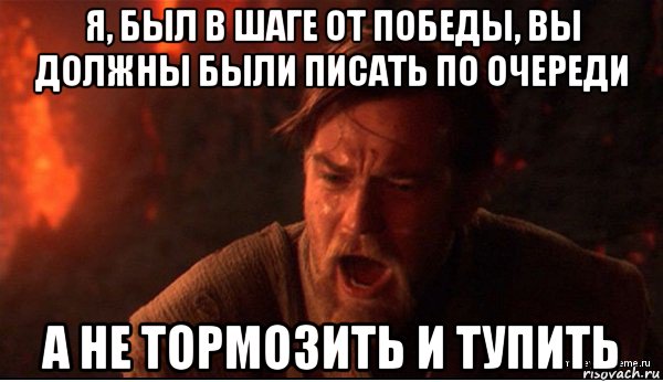 я, был в шаге от победы, вы должны были писать по очереди а не тормозить и тупить, Мем ты был мне как брат