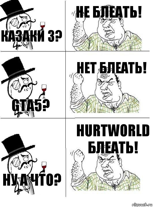 Казаки 3? НЕ БЛЕАТЬ! GTA5? НЕТ БЛЕАТЬ! НУ а что? HURTWORLD БлеатЬ!