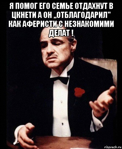 я помог его семье отдахнут в цкнети а он ,,отблагодарил" как аферисти с незнакомими делат ! , Мем ты делаешь это без уважения