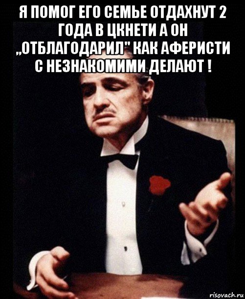 я помог его семье отдахнут 2 года в цкнети а он ,,отблагодарил" как аферисти с незнакомими делают ! , Мем ты делаешь это без уважения