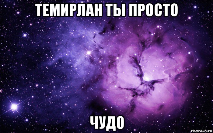 темирлан ты просто чудо