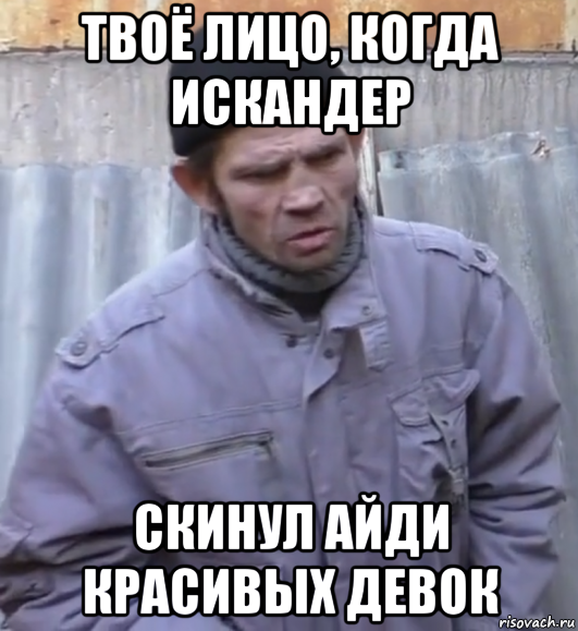 твоё лицо, когда искандер скинул айди красивых девок, Мем  Ты втираешь мне какую то дичь