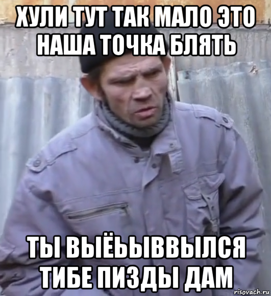 хули тут так мало это наша точка блять ты выёьыввылся тибе пизды дам, Мем  Ты втираешь мне какую то дичь