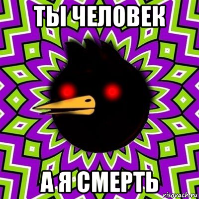 ты человек а я смерть